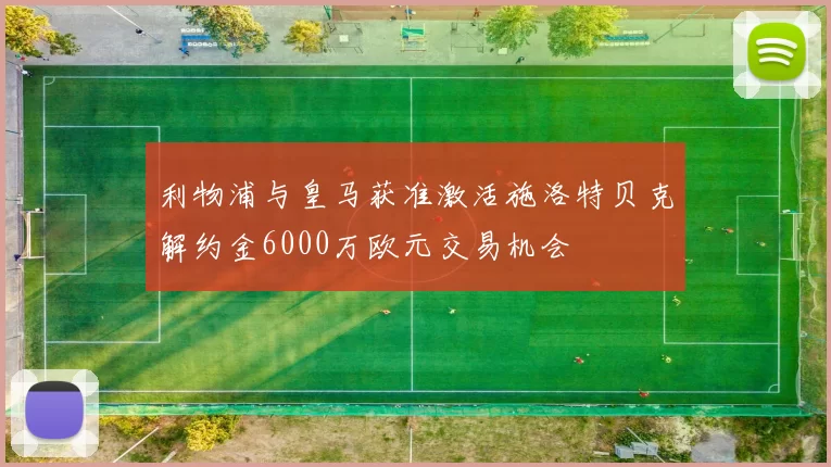 利物浦与皇马获准激活施洛特贝克解约金6000万欧元交易机会