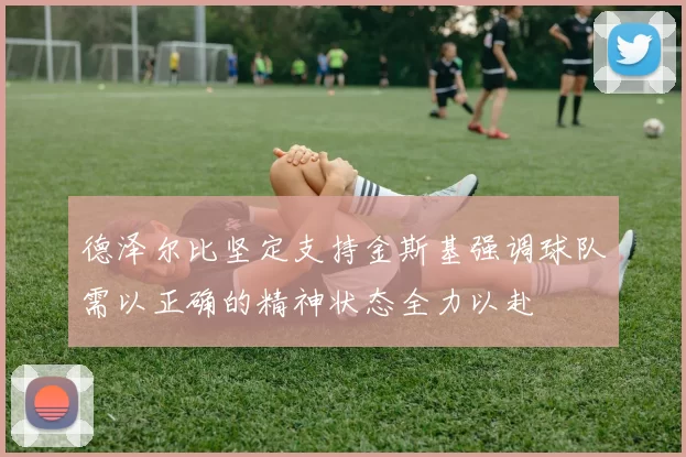 德泽尔比坚定支持金斯基强调球队需以正确的精神状态全力以赴