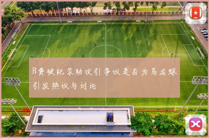 B费破纪录助攻引争议是否为乌龙球引发热议与讨论