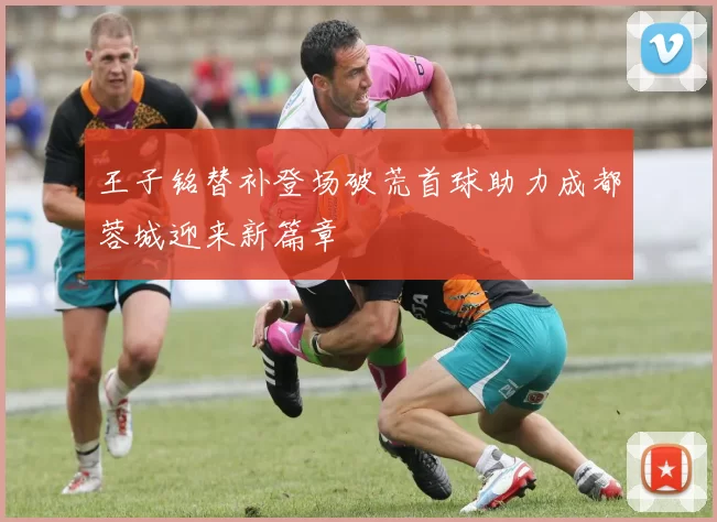 王子铭替补登场破荒首球助力成都蓉城迎来新篇章
