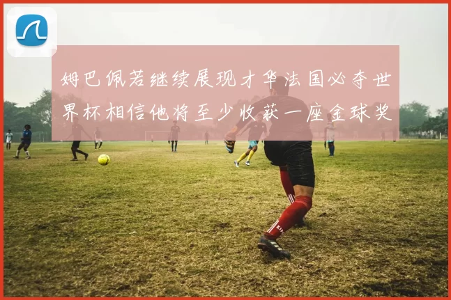 姆巴佩若继续展现才华法国必夺世界杯相信他将至少收获一座金球奖