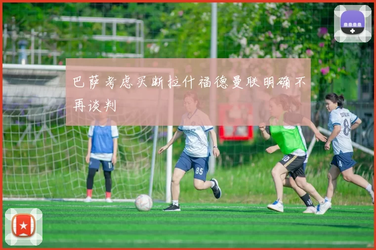 巴萨考虑买断拉什福德曼联明确不再谈判