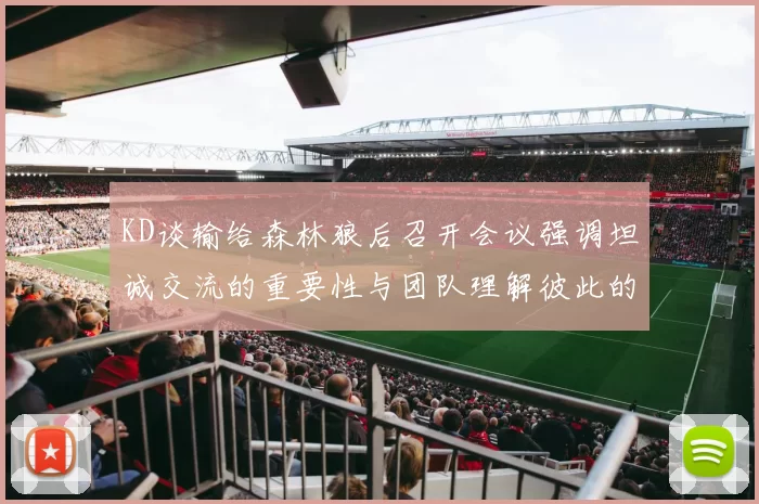 KD谈输给森林狼后召开会议强调坦诚交流的重要性与团队理解彼此的经历